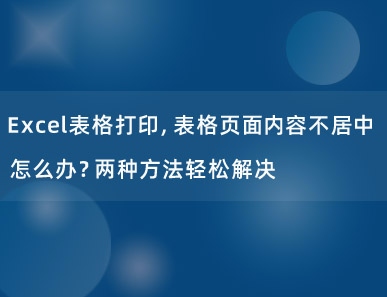 Excel表格打印，表格页面内容不居中怎么办？两种方法轻松解决